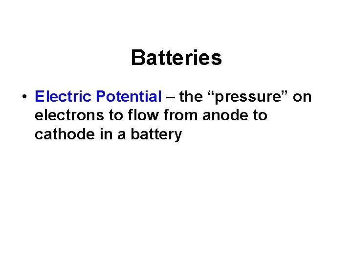 Batteries • Electric Potential – the “pressure” on electrons to flow from anode to