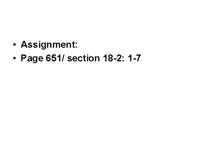  • Assignment: • Page 651/ section 18 -2: 1 -7 