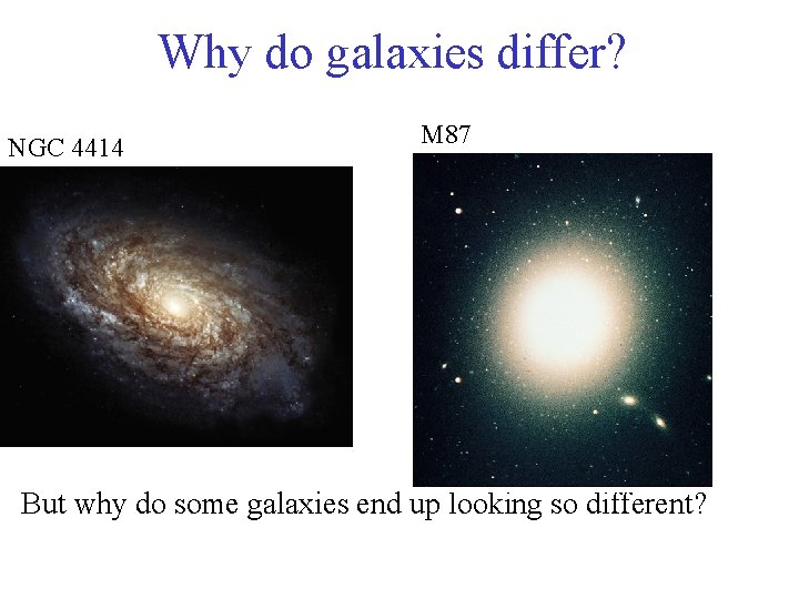 Why do galaxies differ? NGC 4414 M 87 But why do some galaxies end