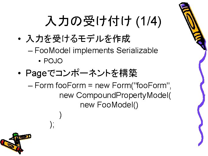 入力の受け付け (1/4) • 入力を受けるモデルを作成 – Foo. Model implements Serializable • POJO • Pageでコンポーネントを構築 –