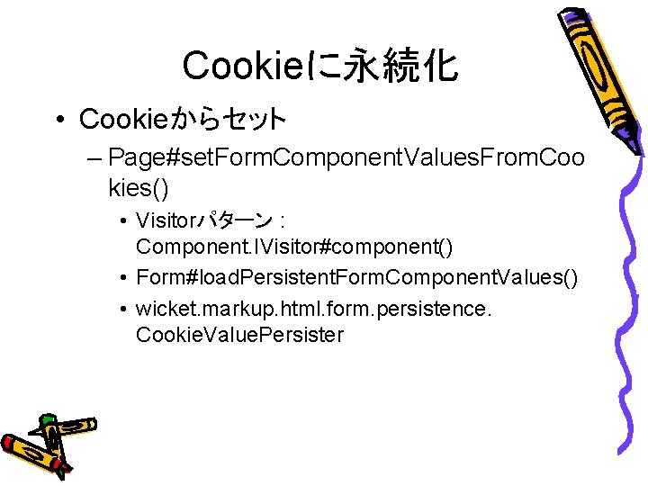 Cookieに永続化 • Cookieからセット – Page#set. Form. Component. Values. From. Coo kies() • Visitorパターン :