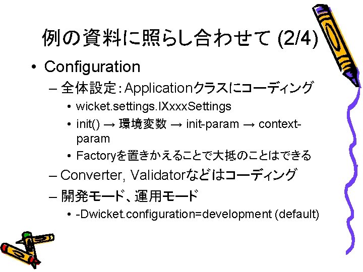 例の資料に照らし合わせて (2/4) • Configuration – 全体設定：Applicationクラスにコーディング • wicket. settings. IXxxx. Settings • init() →
