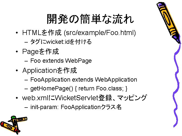 開発の簡単な流れ • HTMLを作成 (src/example/Foo. html) – タグにwicket: idを付ける • Pageを作成 – Foo extends Web.