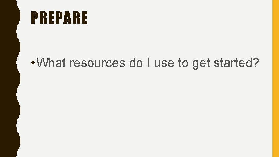 PREPARE • What resources do I use to get started? 