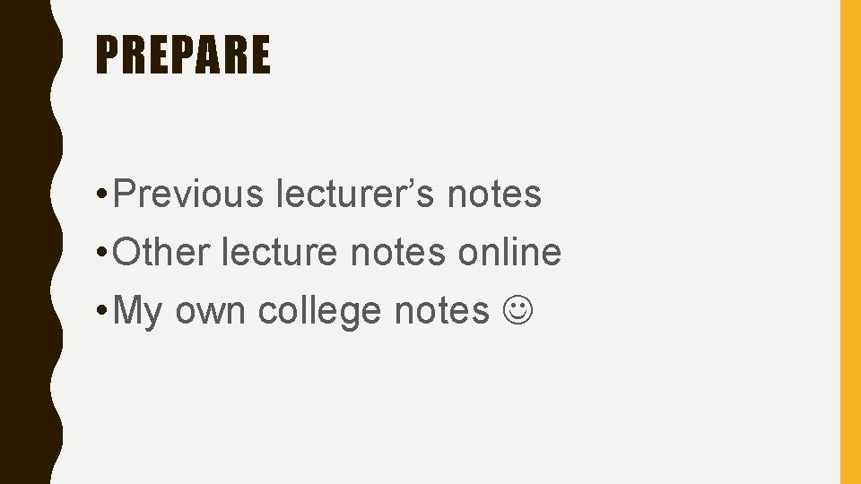 PREPARE • Previous lecturer’s notes • Other lecture notes online • My own college