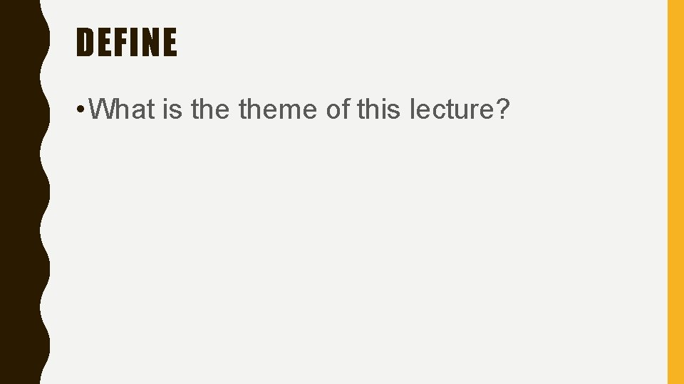 DEFINE • What is theme of this lecture? 