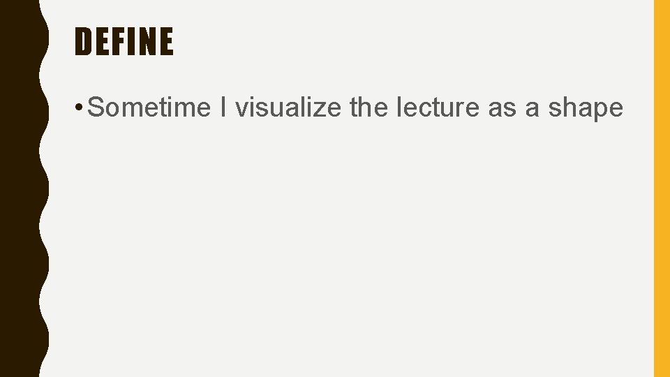 DEFINE • Sometime I visualize the lecture as a shape 