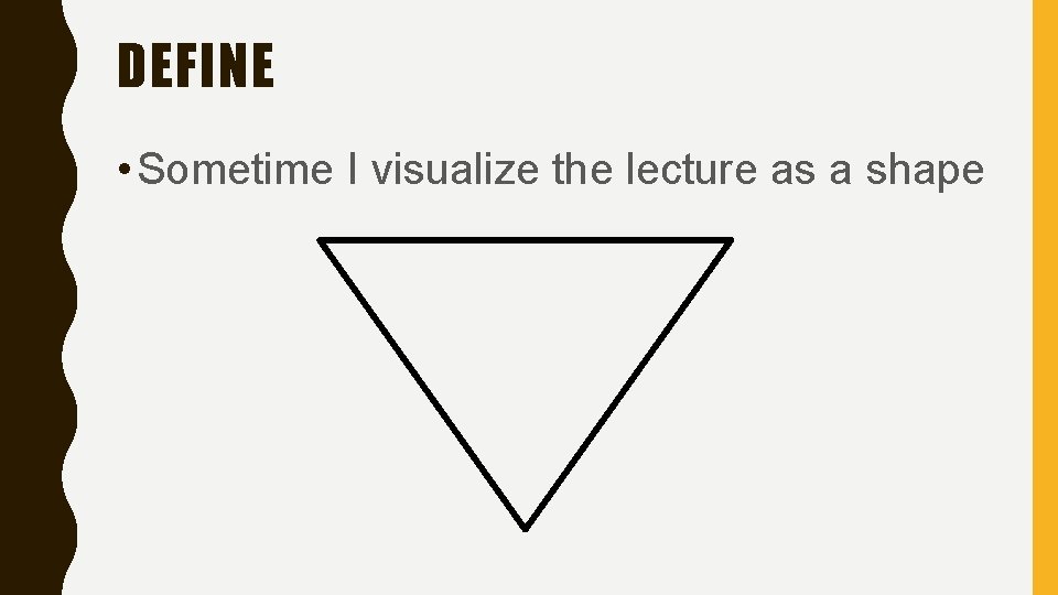 DEFINE • Sometime I visualize the lecture as a shape 