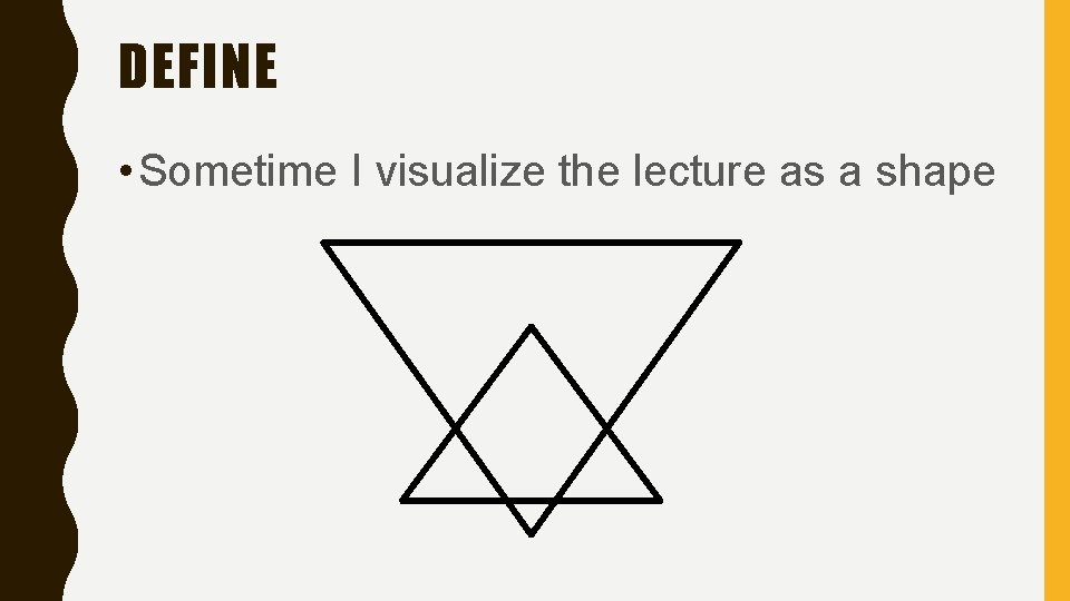 DEFINE • Sometime I visualize the lecture as a shape 