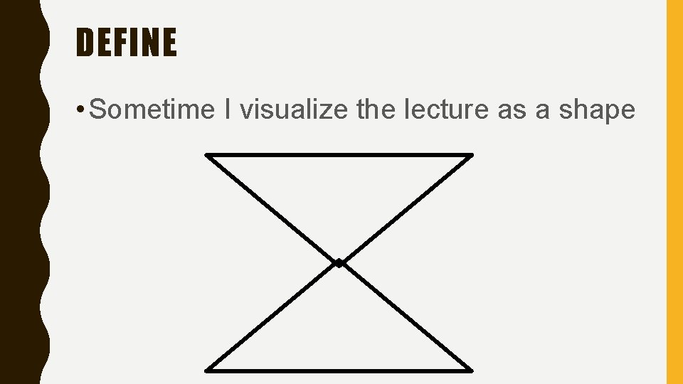 DEFINE • Sometime I visualize the lecture as a shape 