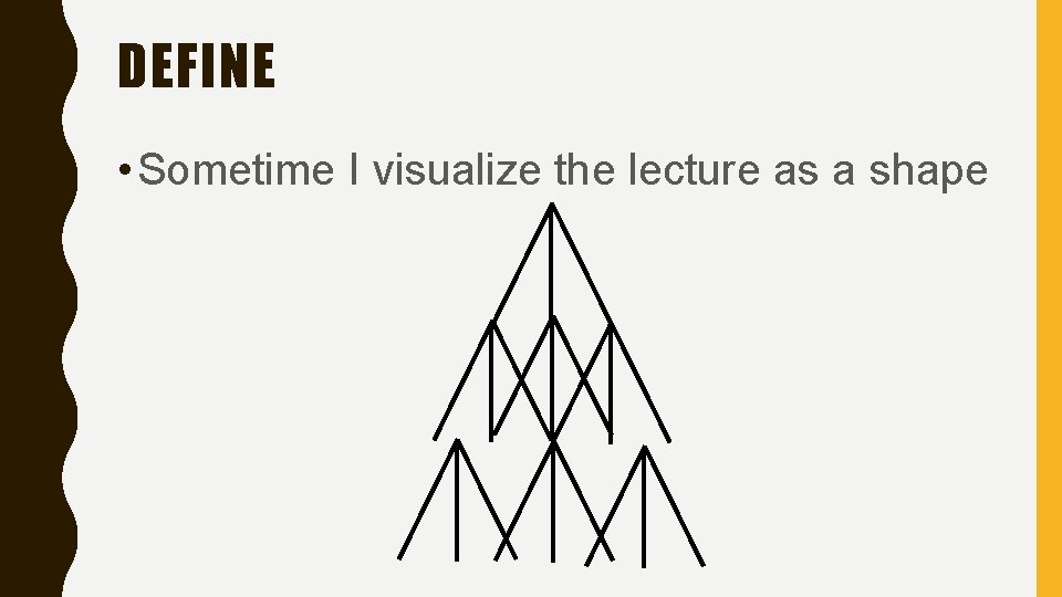 DEFINE • Sometime I visualize the lecture as a shape 