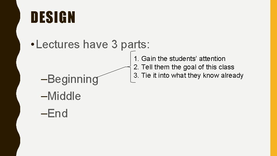 DESIGN • Lectures have 3 parts: –Beginning –Middle –End 1. Gain the students’ attention