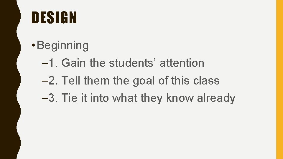 DESIGN • Beginning – 1. Gain the students’ attention – 2. Tell them the