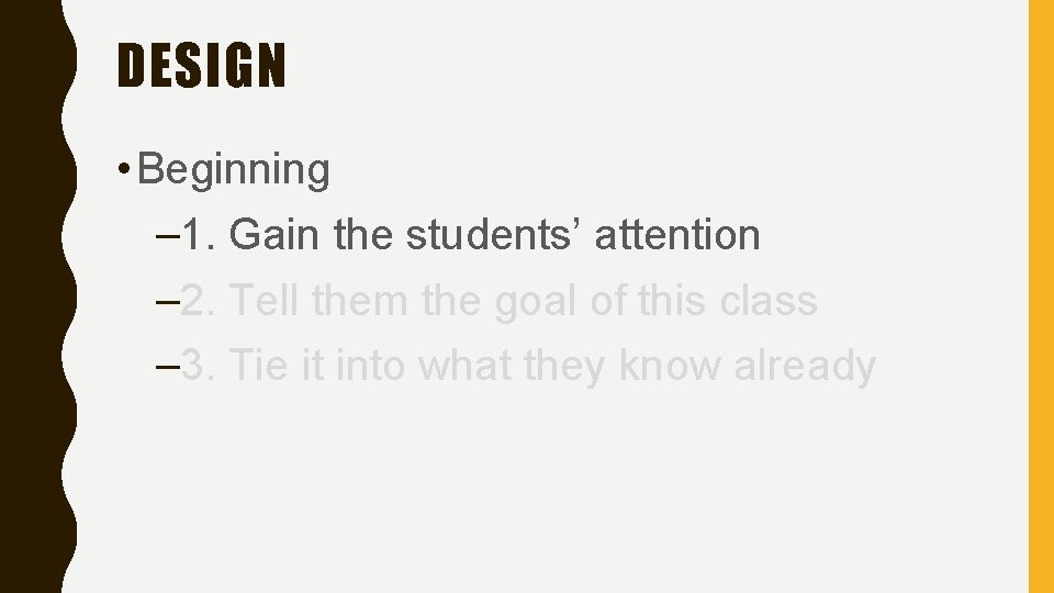 DESIGN • Beginning – 1. Gain the students’ attention – 2. Tell them the