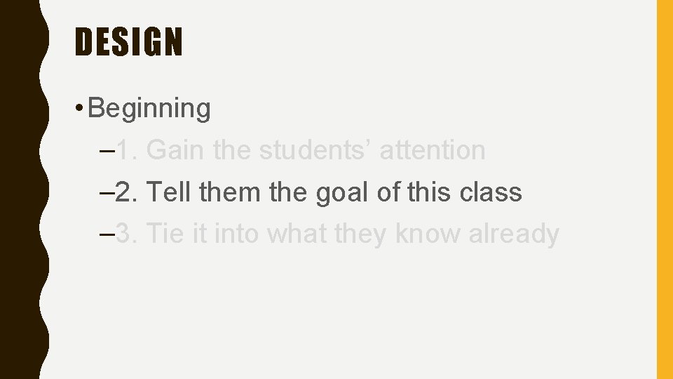 DESIGN • Beginning – 1. Gain the students’ attention – 2. Tell them the