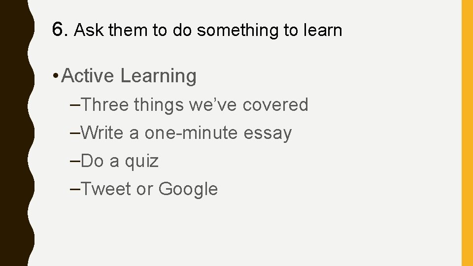 6. Ask them to do something to learn • Active Learning –Three things we’ve