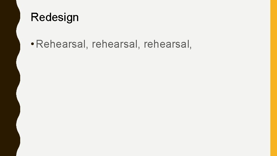 Redesign • Rehearsal, rehearsal, 