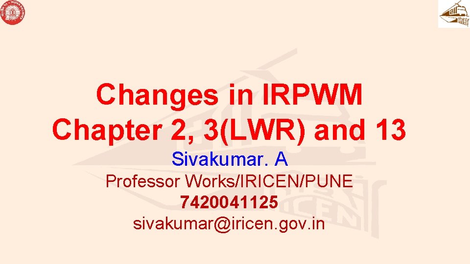 Changes in IRPWM Chapter 2, 3(LWR) and 13 Sivakumar. A Professor Works/IRICEN/PUNE 7420041125 sivakumar@iricen.