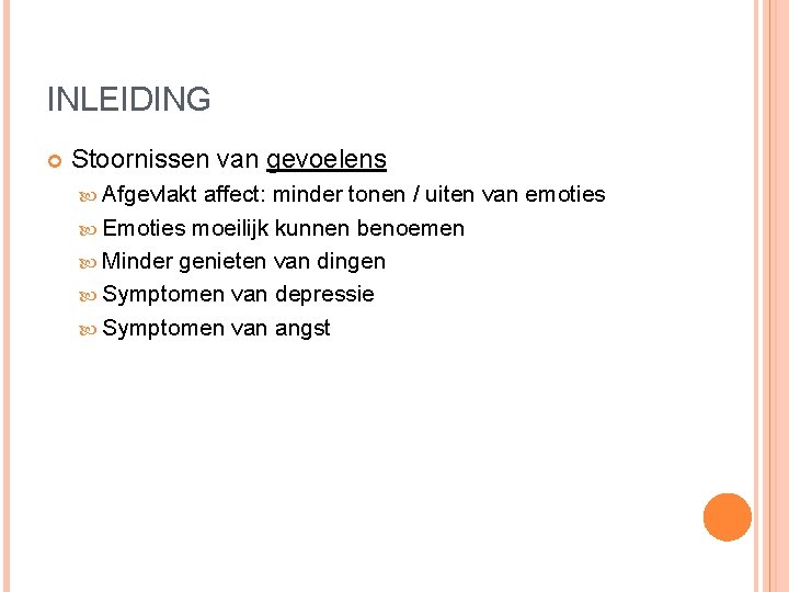 INLEIDING Stoornissen van gevoelens Afgevlakt affect: minder tonen / uiten van emoties Emoties moeilijk INLEIDING Stoornissen van gevoelens Afgevlakt affect: minder tonen / uiten van emoties Emoties moeilijk