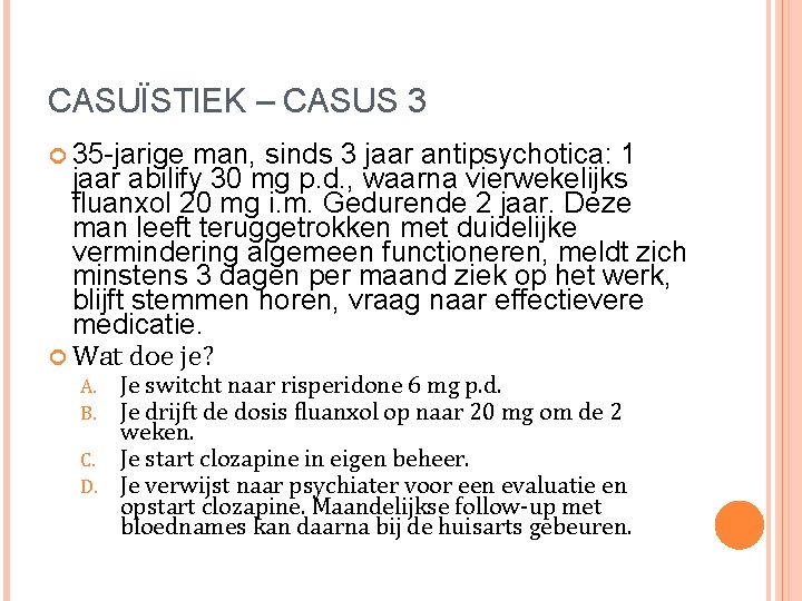 CASUÏSTIEK – CASUS 3 35 -jarige man, sinds 3 jaar antipsychotica: 1 jaar abilify CASUÏSTIEK – CASUS 3 35 -jarige man, sinds 3 jaar antipsychotica: 1 jaar abilify