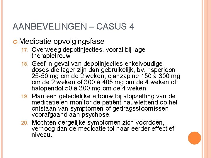 AANBEVELINGEN – CASUS 4 Medicatie opvolgingsfase 17. Overweeg depotinjecties, vooral bij lage therapietrouw 18. AANBEVELINGEN – CASUS 4 Medicatie opvolgingsfase 17. Overweeg depotinjecties, vooral bij lage therapietrouw 18.