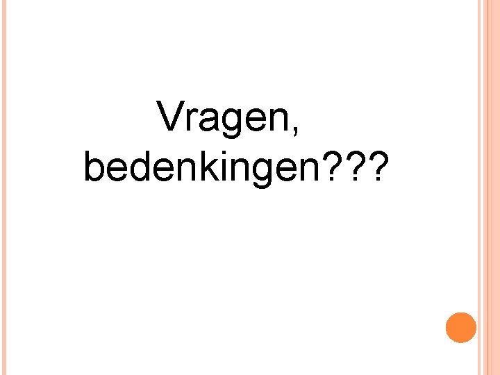 Vragen, bedenkingen? ? ? Vragen, bedenkingen? ? ?