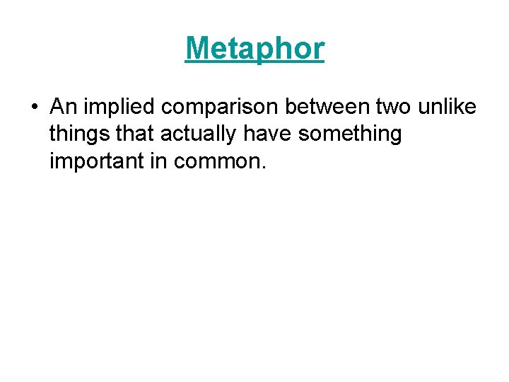 Metaphor • An implied comparison between two unlike things that actually have something important Metaphor • An implied comparison between two unlike things that actually have something important