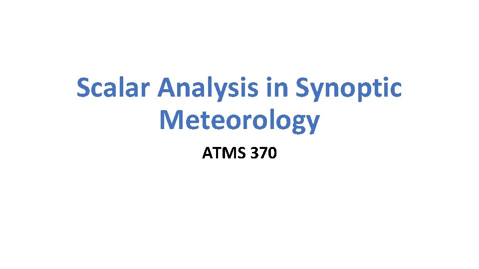 Scalar Analysis in Synoptic Meteorology ATMS 370 