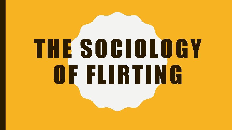 THE SOCIOLOGY OF FLIRTING 