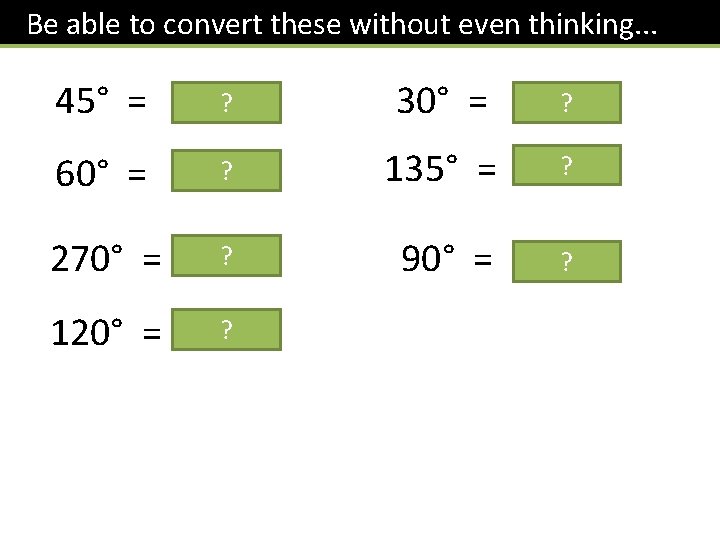 Be able to convert these without even thinking. . . 45° = /4? 60° Be able to convert these without even thinking. . . 45° = /4? 60°