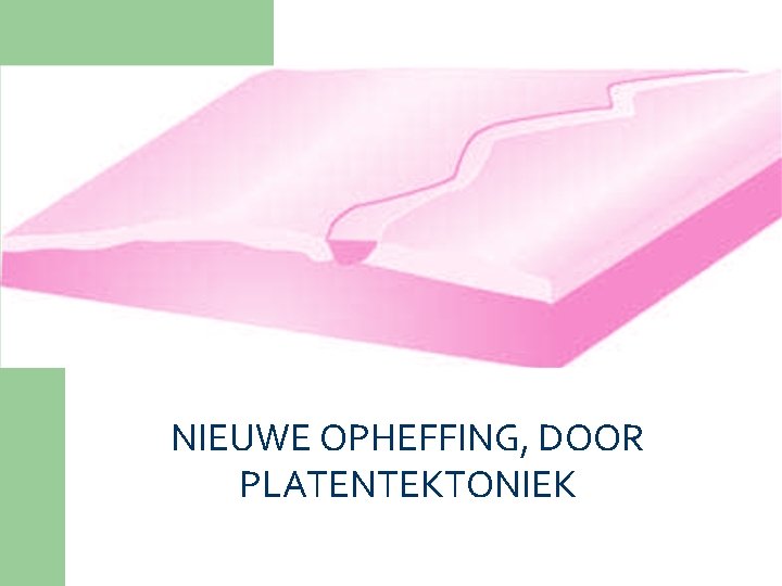 NIEUWE OPHEFFING, DOOR PLATENTEKTONIEK 