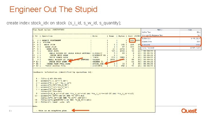 Engineer Out The Stupid create index stock_idx on stock (s_i_id, s_w_id, s_quantity); 51 quest.