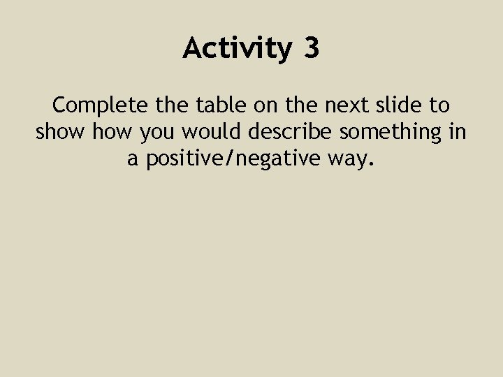 Activity 3 Complete the table on the next slide to show you would describe