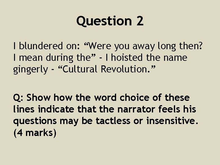 Question 2 I blundered on: “Were you away long then? I mean during the”