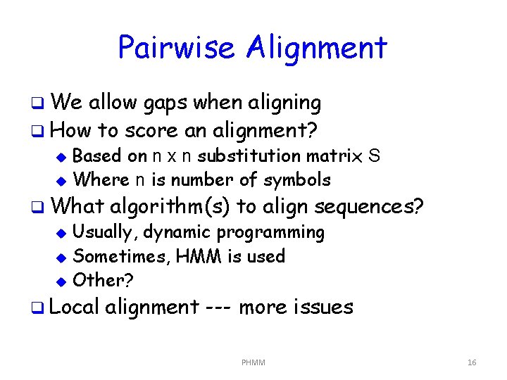 Pairwise Alignment q We allow gaps when aligning q How to score an alignment?