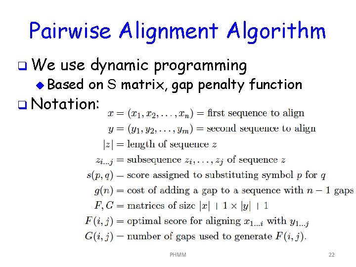 Pairwise Alignment Algorithm q We use dynamic programming u Based on S matrix, gap