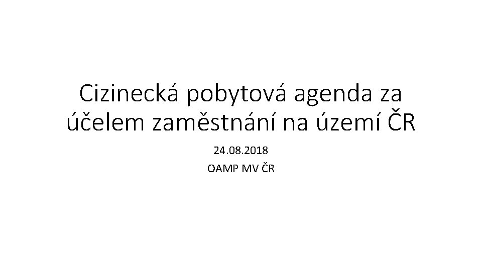 Cizinecká pobytová agenda za účelem zaměstnání na území ČR 24. 08. 2018 OAMP MV