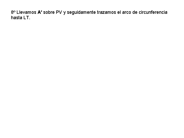 8º Llevamos A' sobre PV y seguidamente trazamos el arco de circunferencia hasta LT.