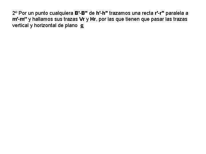 2º Por un punto cualquiera B'-B'' de h'-h'' trazamos una recta r'-r'' paralela a