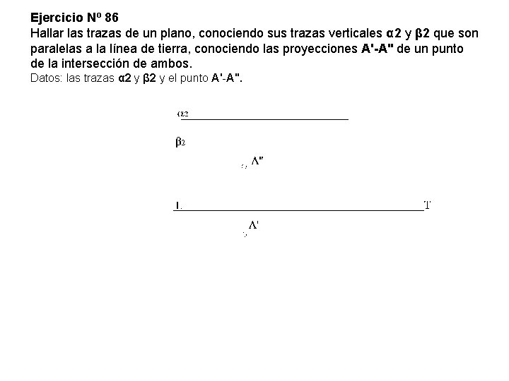 Ejercicio Nº 86 Hallar las trazas de un plano, conociendo sus trazas verticales α