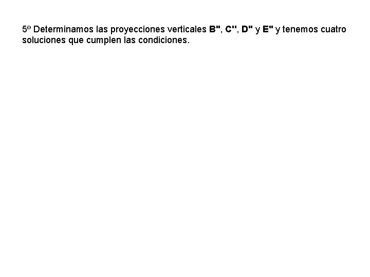 5º Determinamos las proyecciones verticales B'', C'', D'' y E'' y tenemos cuatro soluciones