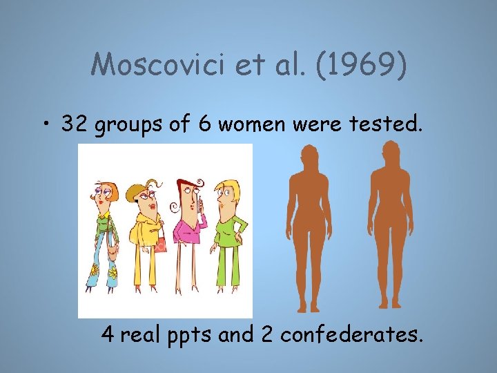 Moscovici et al. (1969) • 32 groups of 6 women were tested. 4 real