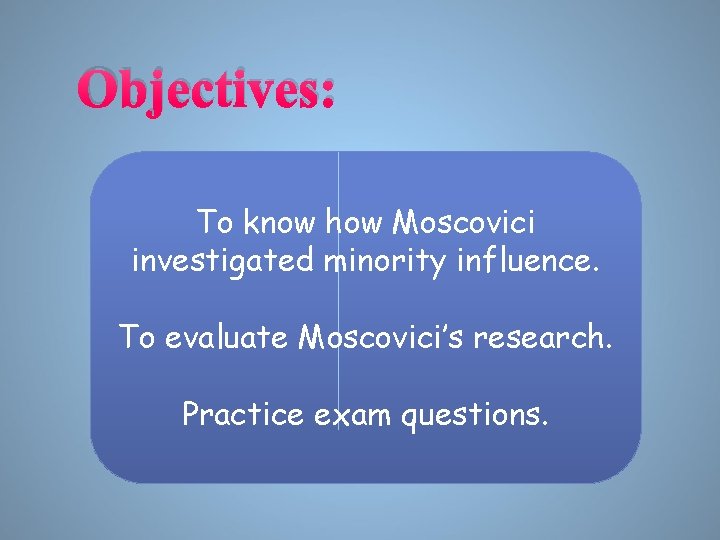 Objectives: To know how Moscovici investigated minority influence. To evaluate Moscovici’s research. Practice exam