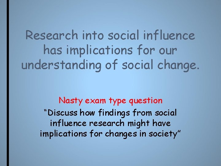 Research into social influence has implications for our understanding of social change. Nasty exam