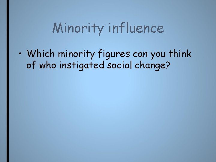 Minority influence • Which minority figures can you think of who instigated social change?