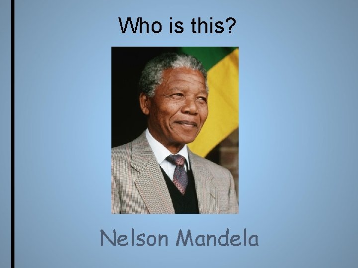 Who is this? Nelson Mandela 
