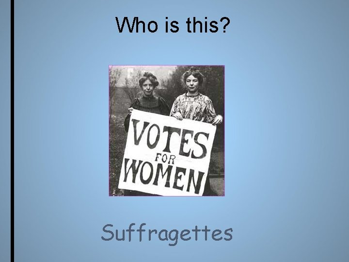 Who is this? Suffragettes 