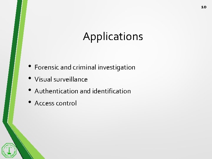 10 Applications • • Forensic and criminal investigation Visual surveillance Authentication and identification Access