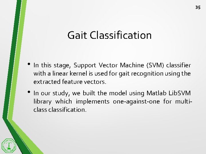 35 Gait Classification • In this stage, Support Vector Machine (SVM) classifier with a