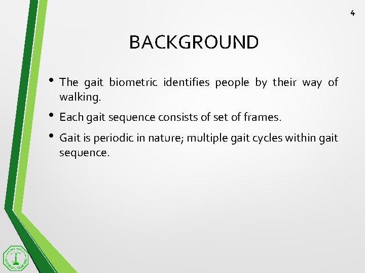 4 BACKGROUND • The gait biometric identifies people by their way of walking. •